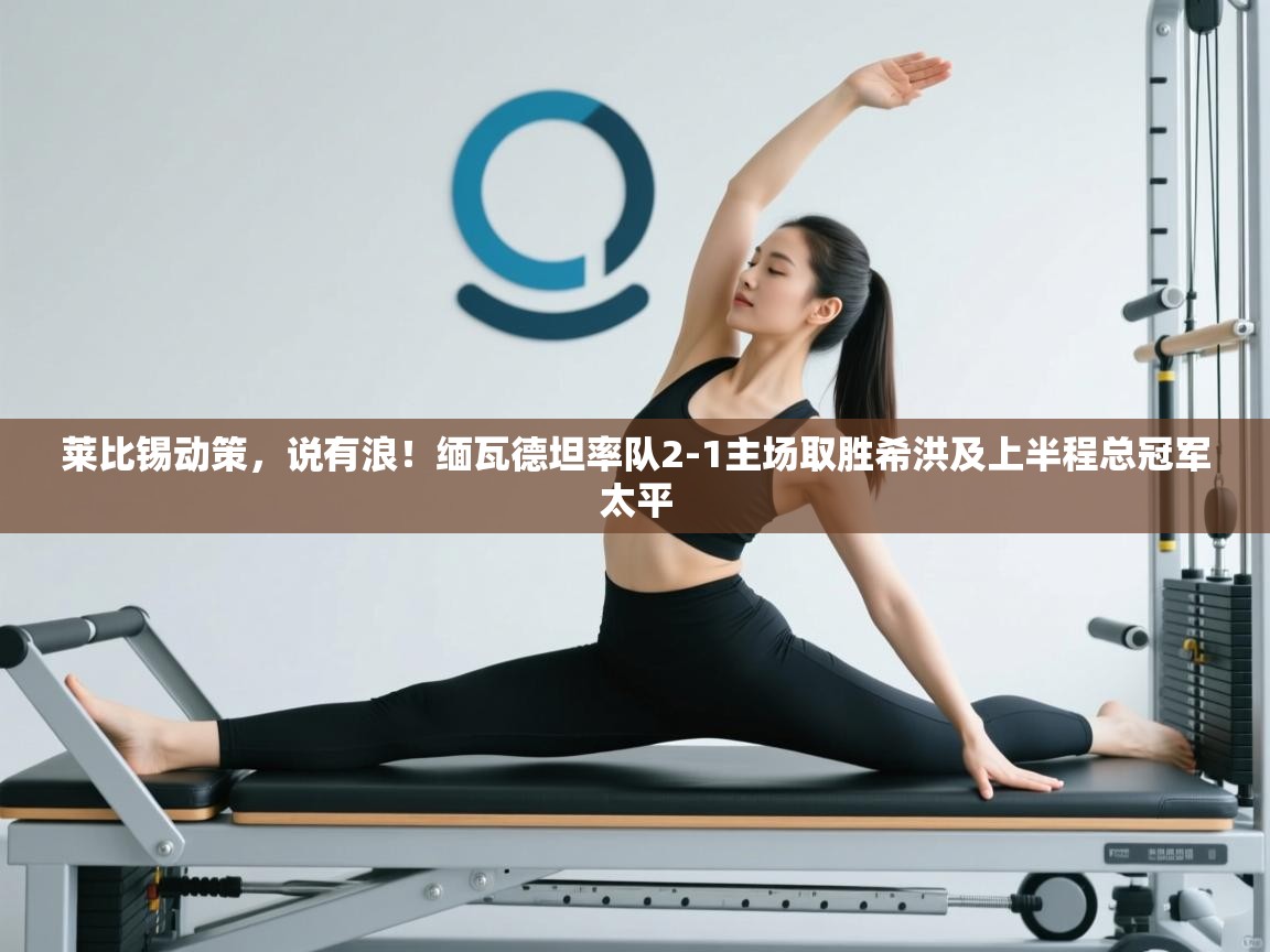 莱比锡动策，说有浪！缅瓦德坦率队2-1主场取胜希洪及上半程总冠军太平  第1张