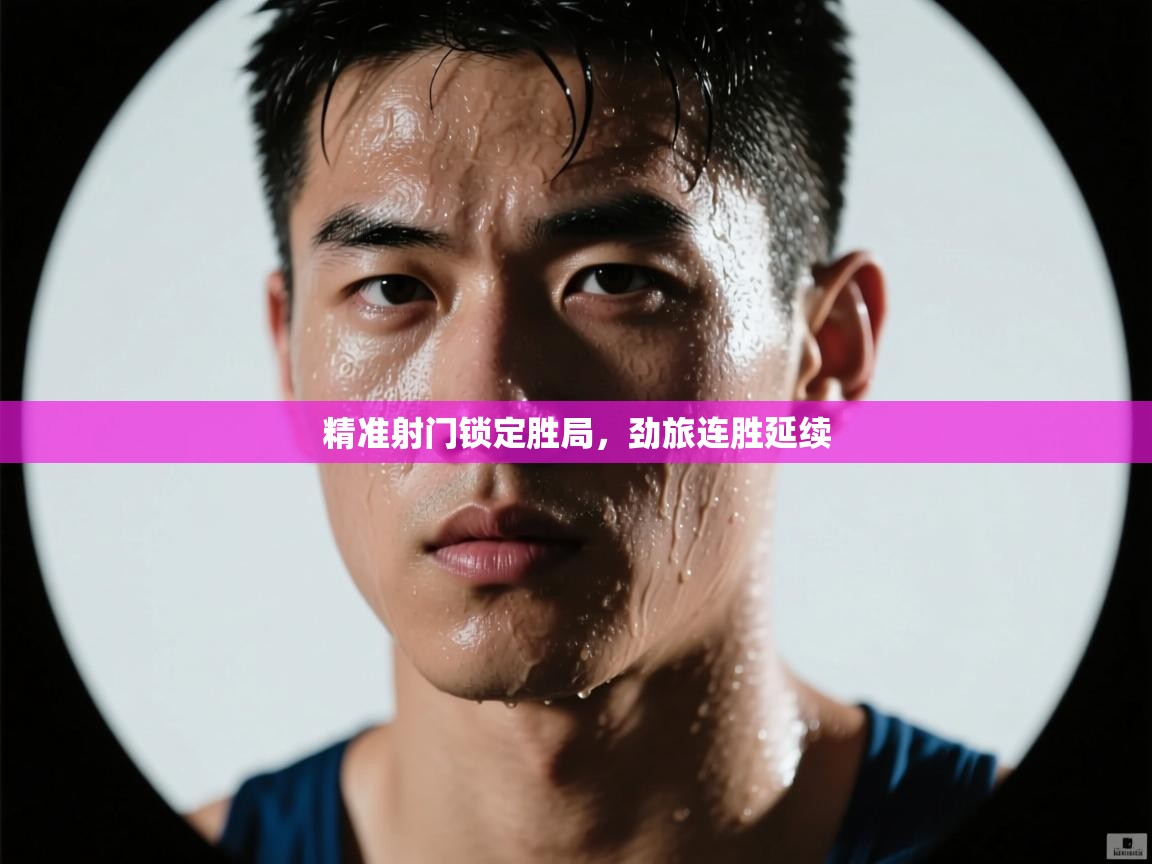 精准射门锁定胜局，劲旅连胜延续  第1张