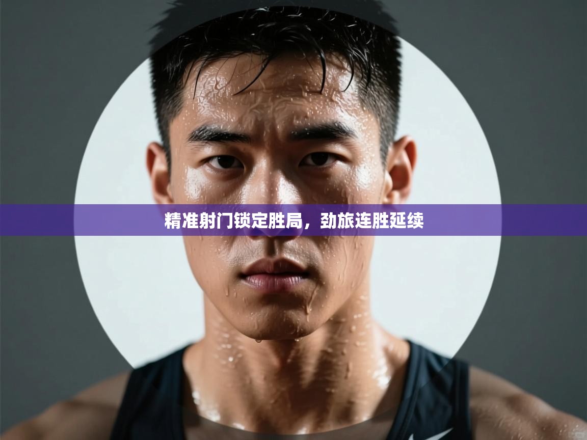 精准射门锁定胜局，劲旅连胜延续  第2张