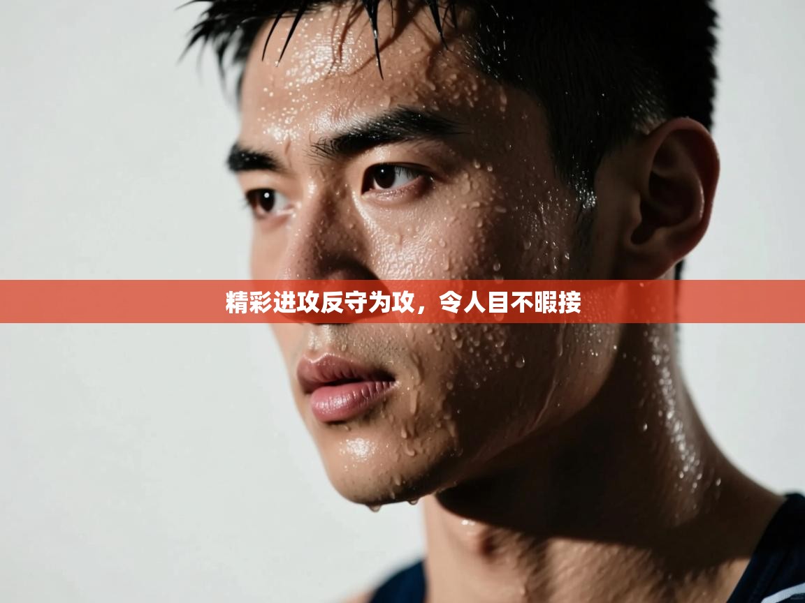 精彩进攻反守为攻，令人目不暇接  第2张