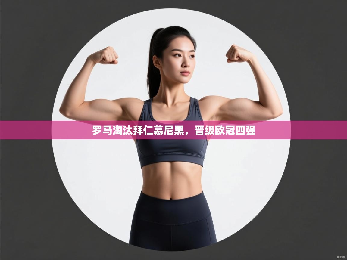 罗马淘汰拜仁慕尼黑,晋级欧冠四强 第1张