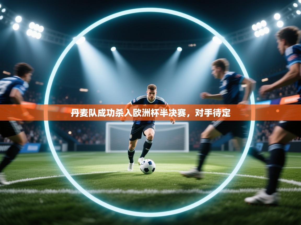 丹麦队成功杀入欧洲杯半决赛,对手待定 第1张