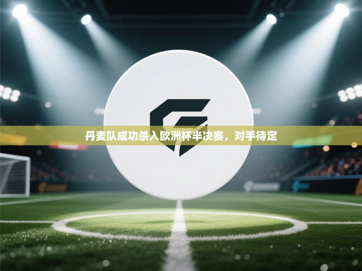 丹麦队成功杀入欧洲杯半决赛,对手待定 第2张